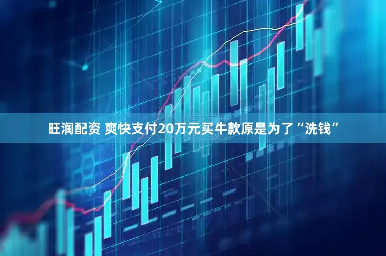 旺润配资 爽快支付20万元买牛款原是为了“洗钱”